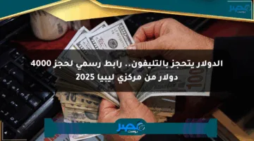 الدولار يتحجز بالتليفون.. رابط رسمي لحجز 4000 دولار من مركزي ليبيا 2025